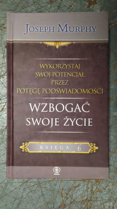 Wykorzystaj swój potencjał przez potęgę podświadomości. Wzbogać swoje życie. Księga 6